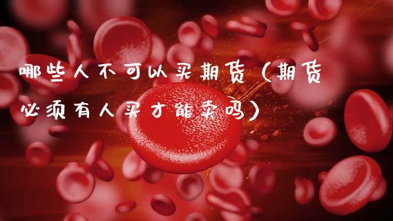 哪些人不可以买期货（期货必须有人买才能卖吗）