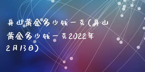 舟山黄金多少钱一克(舟山黄金多少钱一克2022年2月13日)