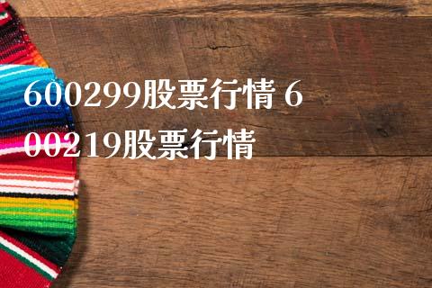 600299股票行情 600219股票行情
