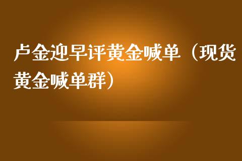 卢金迎早评黄金喊单（现货黄金喊单群）