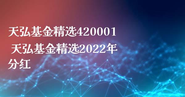 天弘基金精选420001 天弘基金精选2022年分红