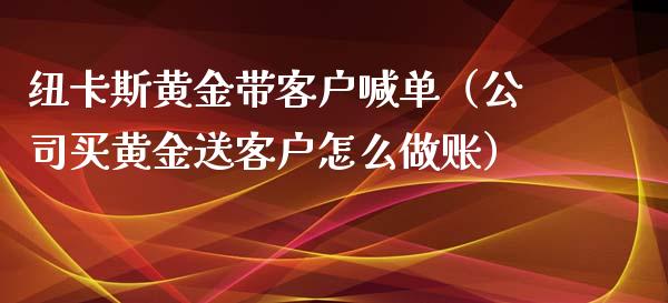 纽卡斯黄金带客户喊单（公司买黄金送客户怎么）