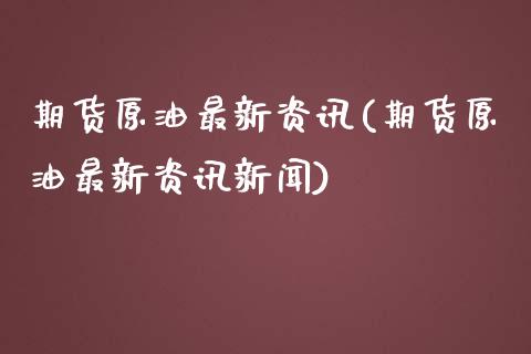 期货原油最新资讯(期货原油最新资讯新闻)