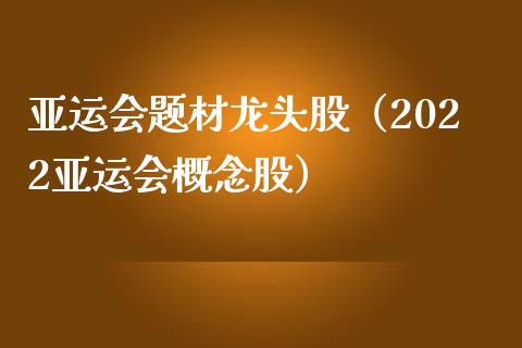 亚运会题材龙头股（2022亚运会概念股）