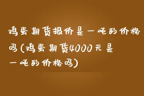鸡蛋期货报价是一吨的价格吗(鸡蛋期货4000元是一吨的价格吗)