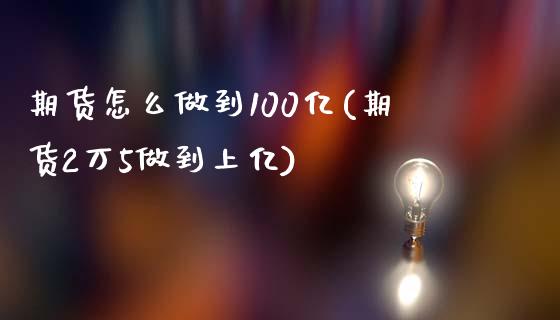 期货怎么做到100亿(期货2万5做到上亿)