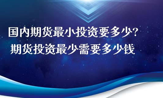 国内期货最小投资要多少? 期货投资最少需要多少钱