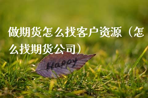 做期货怎么找客户资源（怎么找期货公司）