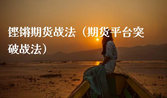 铿锵期货战法（期货平台突破战法）