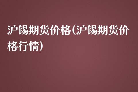 沪锡期货价格(沪锡期货价格行情)