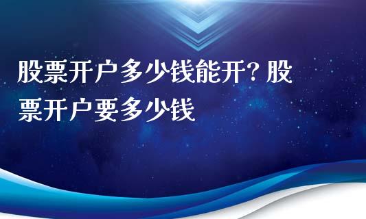 股票开户多少钱能开? 股票开户要多少钱_股票理财_第1张_宇龙理财网 股票开户多少钱能开? 股票开户要多少钱_https://www.dglong8.com_股票理财_第1张