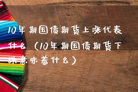 10年期国债期货上涨代表什么（10年期国债期货下跌意味着什么）