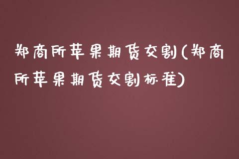 郑商所苹果期货交割(郑商所苹果期货交割标准)