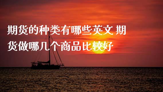 期货的种类有哪些英文 期货做哪几个商品比较好
