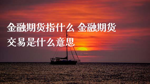 金融期货指什么 金融期货交易是什么意思