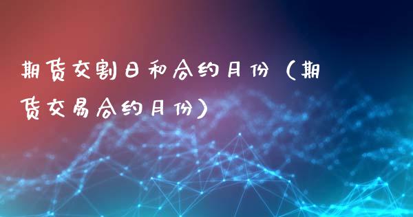 期货交割日和合约月份（期货交易合约月份）