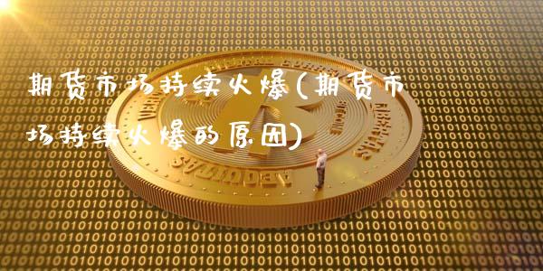 期货市场持续火爆(期货市场持续火爆的原因)