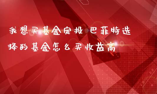 我想买基金定投 巴菲特选择的基金怎么买收益高