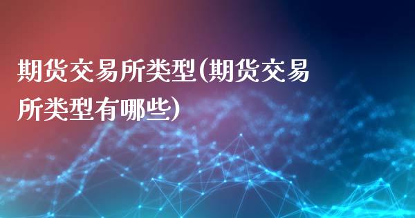 期货交易所类型(期货交易所类型有哪些)