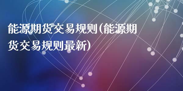 能源期货交易规则(能源期货交易规则最新)