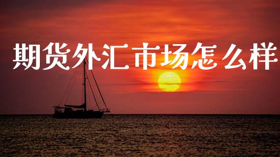 期货外汇市场怎么样