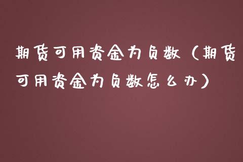 期货可用资金为负数（期货可用资金为负数怎么办）