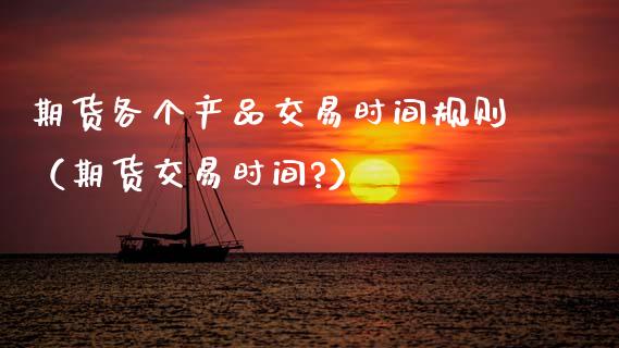 期货各个产品交易时间规则（期货交易时间?）