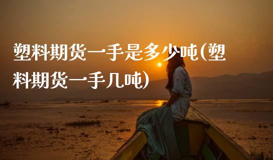 塑料期货一手是多少吨(塑料期货一手几吨)
