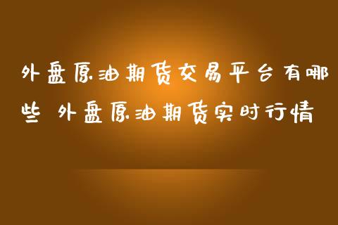 外盘原油期货交易平台有哪些 外盘原油期货实时行情