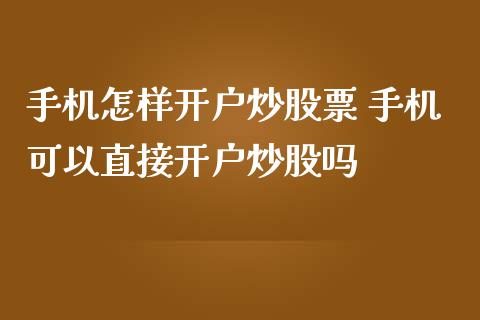 手机怎样开户炒股票 手机可以直接开户炒股吗