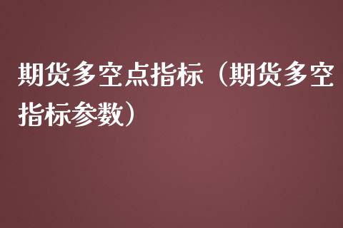 期货多空点指标（期货多空指标参数）