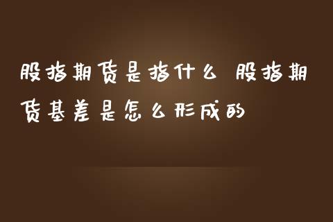 股指期货是指什么 股指期货基差是怎么形成的
