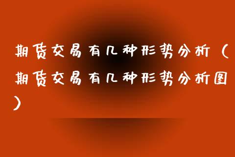 期货交易有几种形势分析（期货交易有几种形势分析图）
