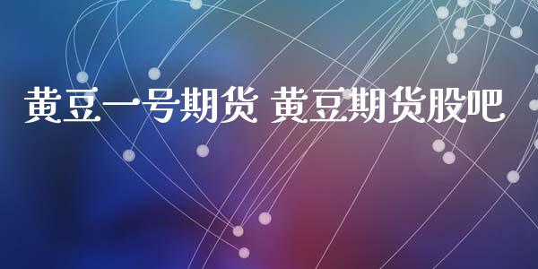 黄豆一号期货 黄豆期货股吧