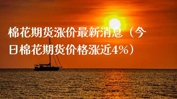 棉花期货涨价最新消息（今日棉花期货价格涨近4%）