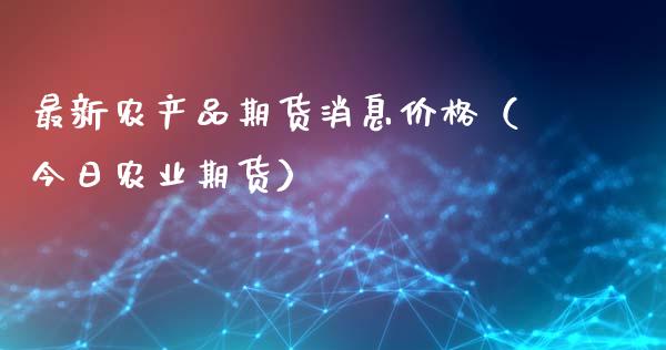 最新农产品期货消息价格（今日农业期货）