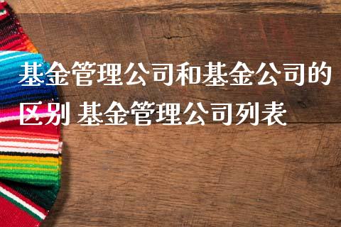 基金管理公司和基金公司的区别 基金管理公司列表