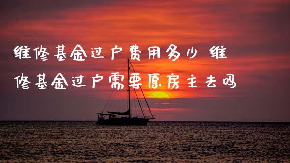 维修基金过户费用多少 维修基金过户需要原房主去吗