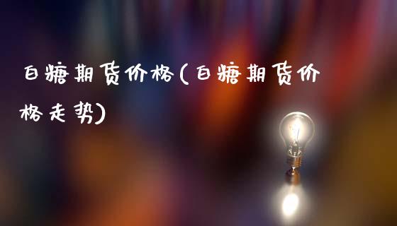 白糖期货价格(白糖期货价格走势)_期货理财_第1张_宇龙理财网 白糖期货价格(白糖期货价格走势)_https://www.dglong8.com_期货理财_第1张