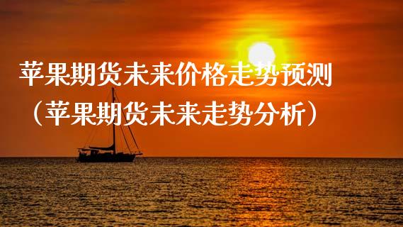 苹果期货未来价格走势预测（苹果期货未来走势分析）