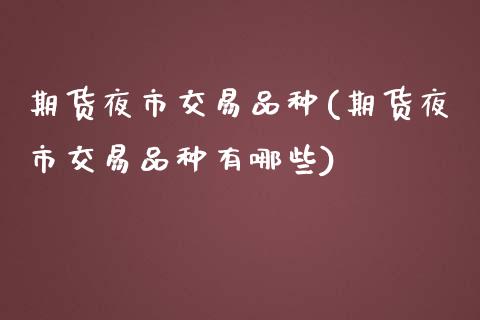 期货夜市交易品种(期货夜市交易品种有哪些)
