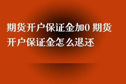 期货开户保证金加0 期货开户保证金怎么退还