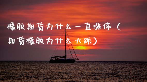 橡胶期货为什么一直涨停（期货橡胶为什么大跌）