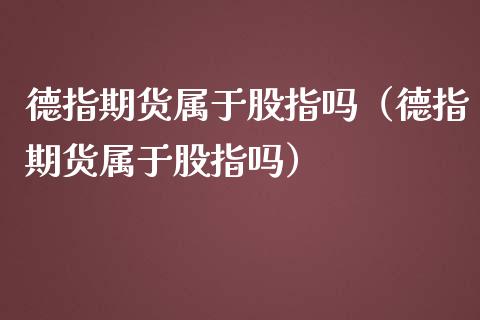 德指期货属于股指吗（德指期货属于股指吗）
