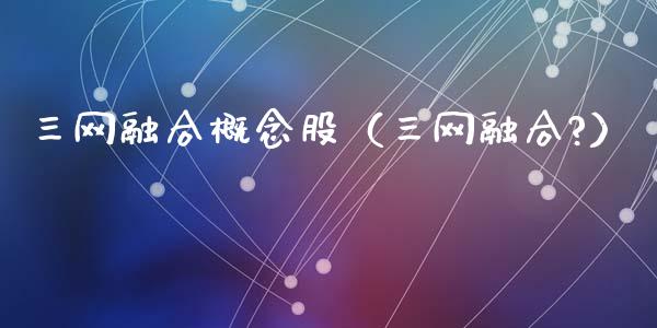三网融合概念股（三网融合?）