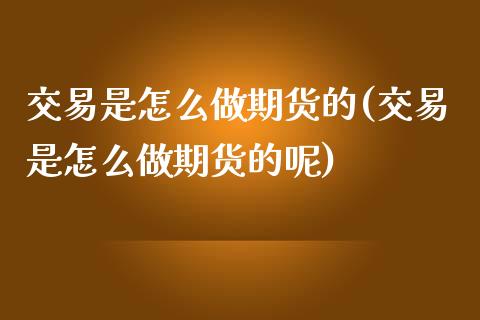 交易是怎么做期货的(交易是怎么做期货的呢)_https://www.dglong8.com_理财百科_第1张