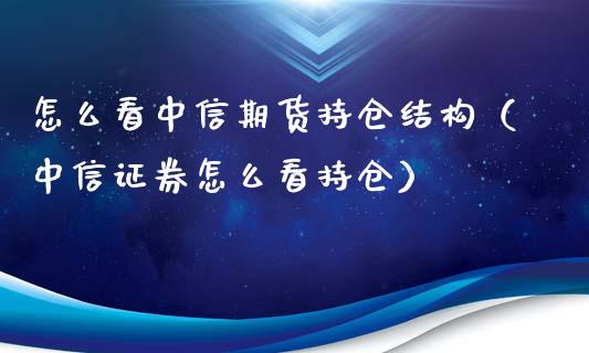 怎么看中信期货持仓结构（中信证券怎么看持仓）