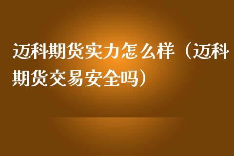迈科期货实力怎么样（迈科期货交易安全吗）