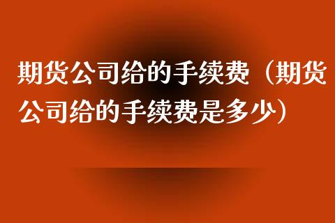 期货公司给的手续费（期货公司给的手续费是多少）