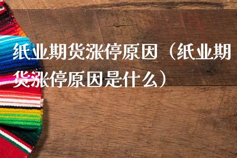 纸业期货涨停原因（纸业期货涨停原因是什么）